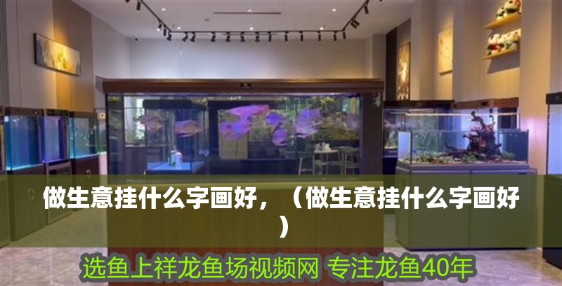 做生意掛什么字畫好，（做生意掛什么字畫好）