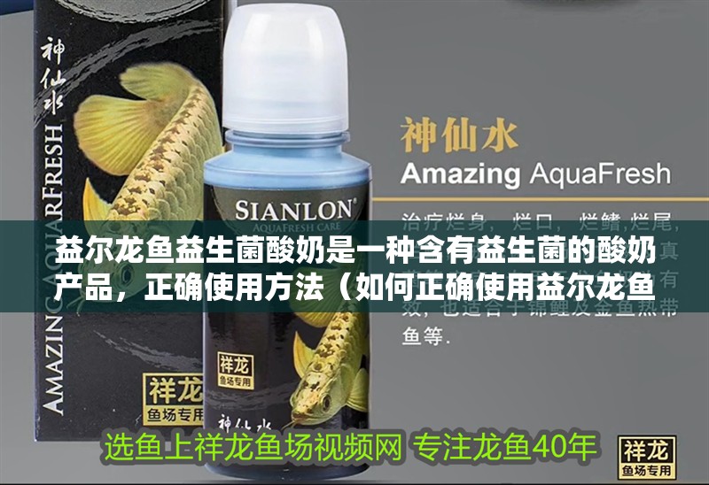 益爾龍魚益生菌酸奶是一種含有益生菌的酸奶產品，正確使用方法（如何正確使用益爾龍魚益生菌酸奶）