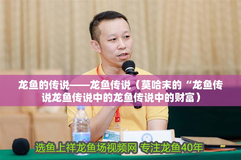 龍魚的傳說——龍魚傳說（莫哈末的“龍魚傳說龍魚傳說中的龍魚傳說中的財富）