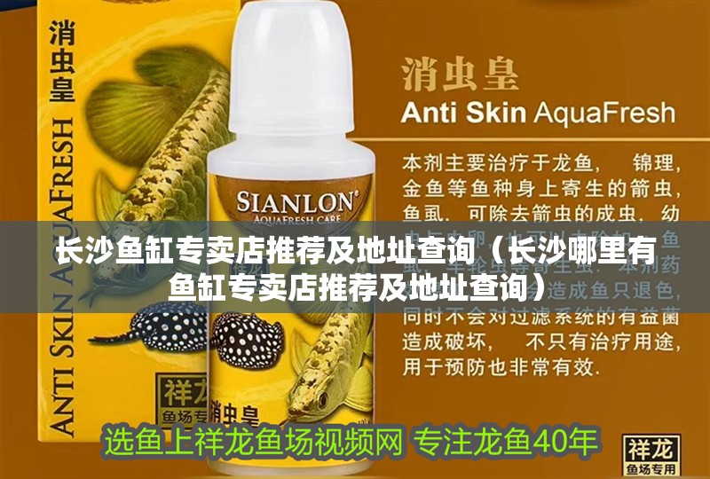 長(zhǎng)沙魚缸專賣店推薦及地址查詢（長(zhǎng)沙哪里有魚缸專賣店推薦及地址查詢）