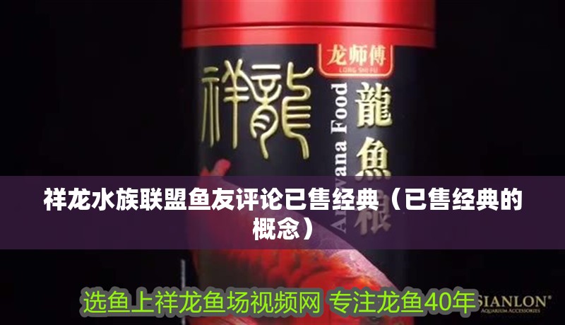 祥龍水族聯(lián)盟魚友評論已售經(jīng)典（已售經(jīng)典的概念）