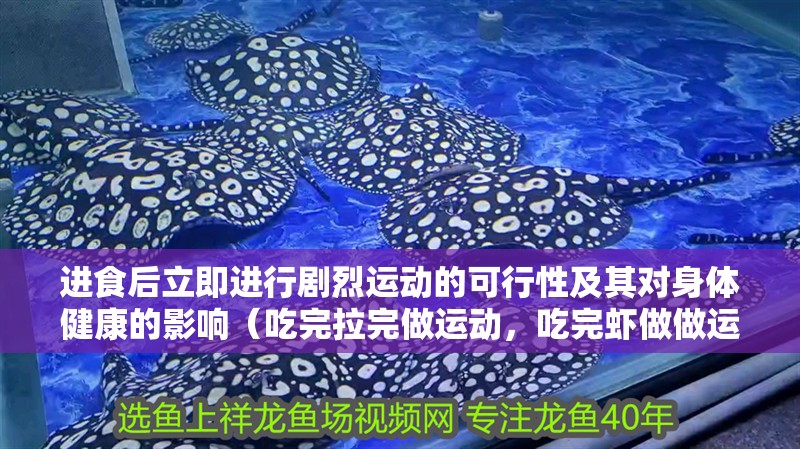 進(jìn)食后立即進(jìn)行劇烈運(yùn)動(dòng)的可行性及其對身體健康的影響（吃完拉完做運(yùn)動(dòng)，吃完蝦做做運(yùn)動(dòng)吧）