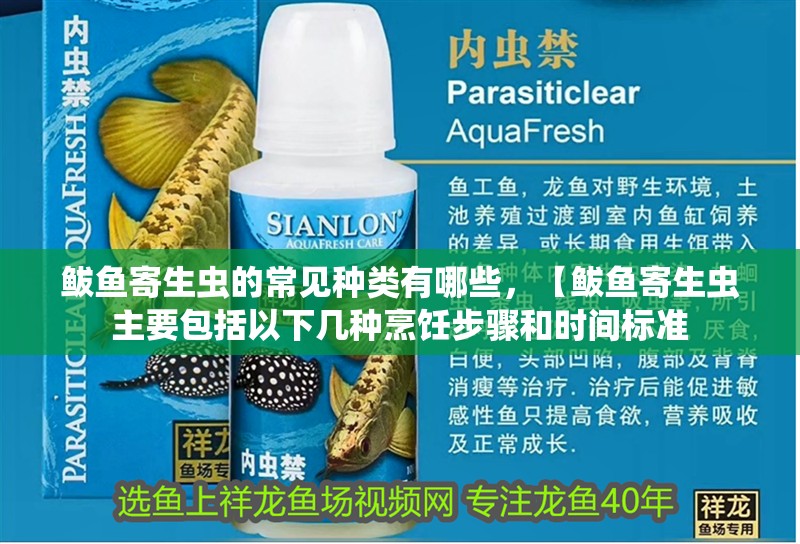 鲅魚(yú)寄生蟲(chóng)的常見(jiàn)種類(lèi)有哪些，【鲅魚(yú)寄生蟲(chóng)主要包括以下幾種烹飪步驟和時(shí)間標(biāo)準(zhǔn)