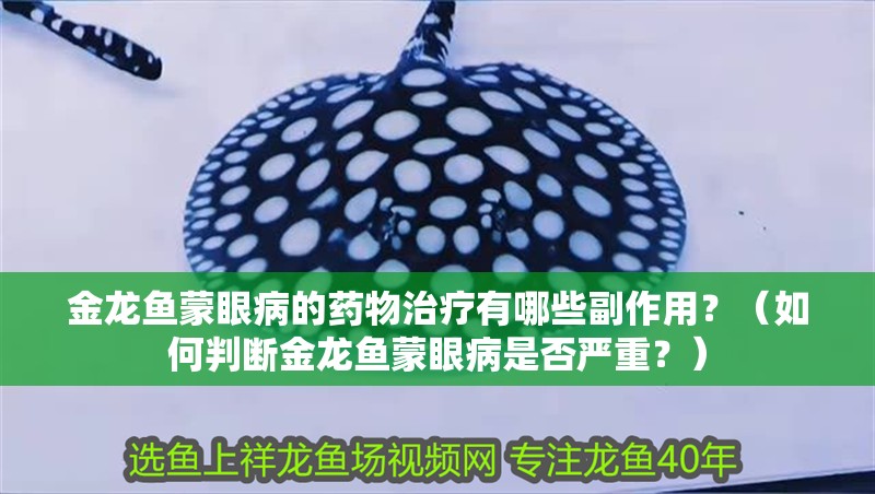 金龍魚蒙眼病的藥物治療有哪些副作用？（如何判斷金龍魚蒙眼病是否嚴(yán)重？）