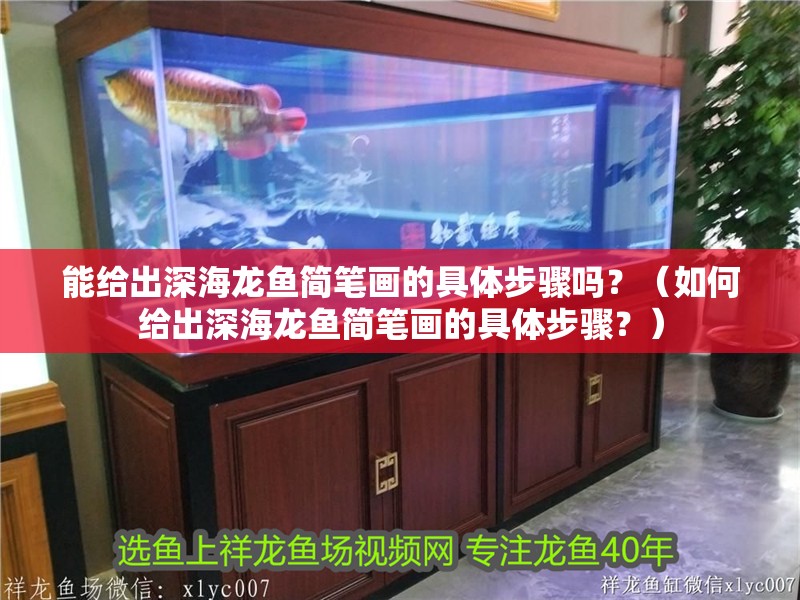 能給出深海龍魚簡筆畫的具體步驟嗎？（如何給出深海龍魚簡筆畫的具體步驟？）