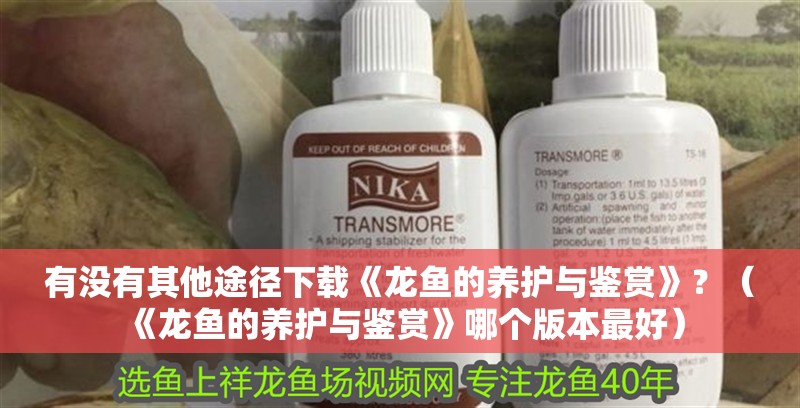 有沒有其他途徑下載《龍魚的養護與鑒賞》？（《龍魚的養護與鑒賞》哪個版本最好）