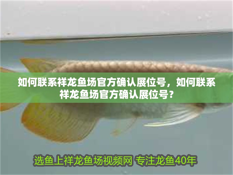 如何聯(lián)系祥龍魚場官方確認展位號，如何聯(lián)系祥龍魚場官方確認展位號？