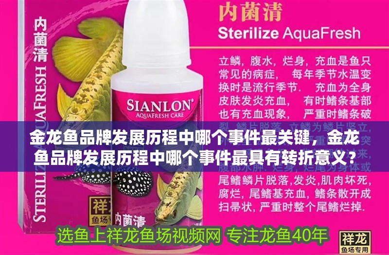 金龍魚品牌發展歷程中哪個事件最關鍵，金龍魚品牌發展歷程中哪個事件最具有轉折意義？