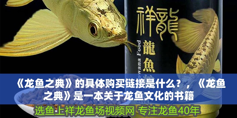 《龍魚之典》的具體購買鏈接是什么？，《龍魚之典》是一本關(guān)于龍魚文化的書籍
