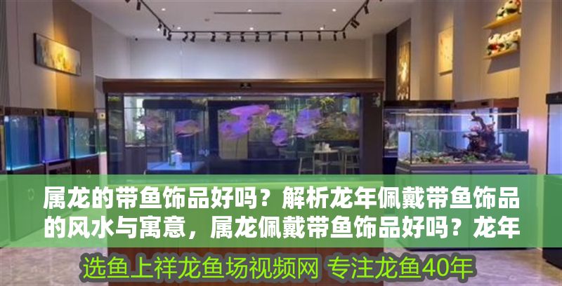 屬龍的帶魚飾品好嗎？解析龍年佩戴帶魚飾品的風水與寓意，屬龍佩戴帶魚飾品好嗎？龍年風水寓意全解析