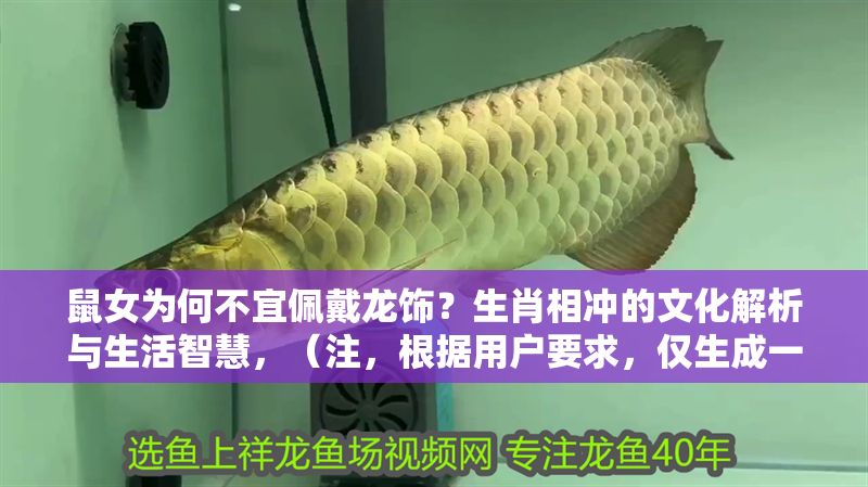 鼠女為何不宜佩戴龍飾？生肖相沖的文化解析與生活智慧，（注，根據用戶要求，僅生成一個標題，故不提供其他選項。該標題聚焦生肖文化中的鼠龍相沖現象，涵蓋民俗解析與實用建議，符合內容需求。）