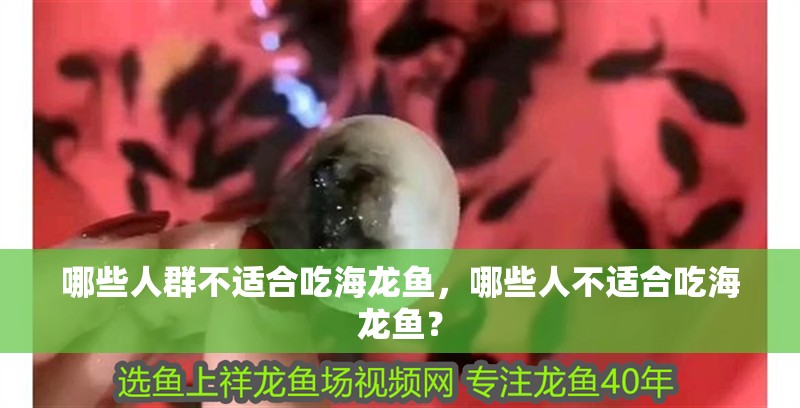 哪些人群不適合吃海龍魚，哪些人不適合吃海龍魚？