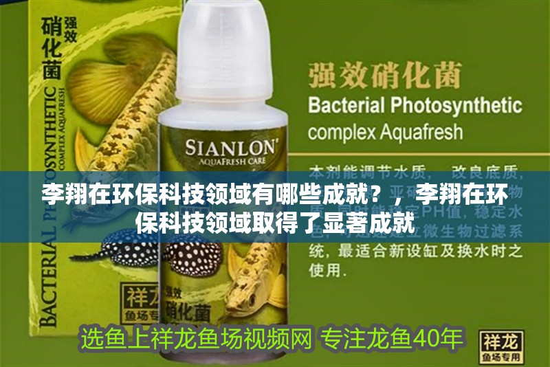 李翔在環保科技領域有哪些成就？，李翔在環保科技領域取得了顯著成就 李翔在環保科技領域有哪些成就？，李翔在環保科技領域取得了顯著成就 龍魚百科