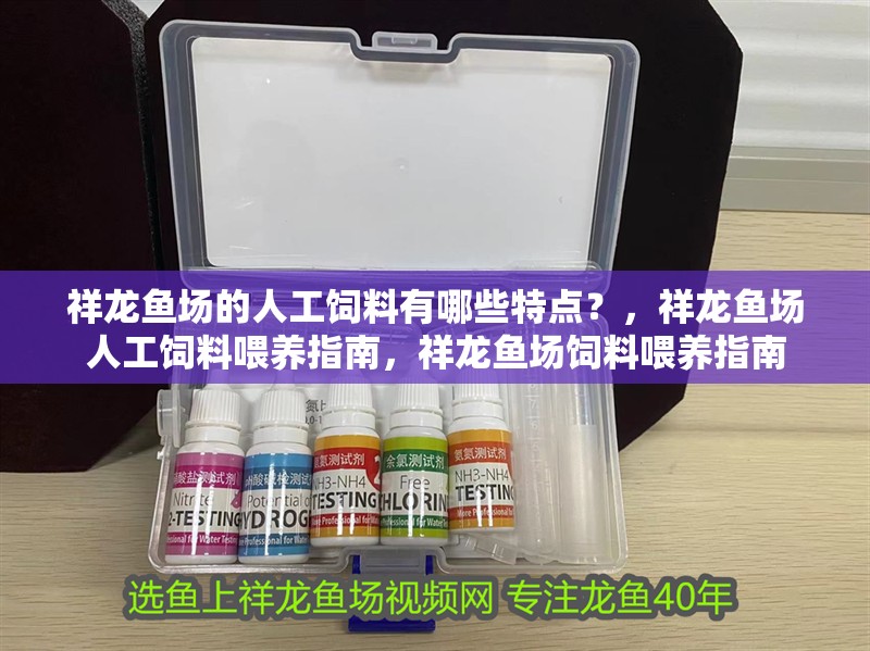 祥龍魚場的人工飼料有哪些特點(diǎn)？，祥龍魚場人工飼料喂養(yǎng)指南，祥龍魚場飼料喂養(yǎng)指南