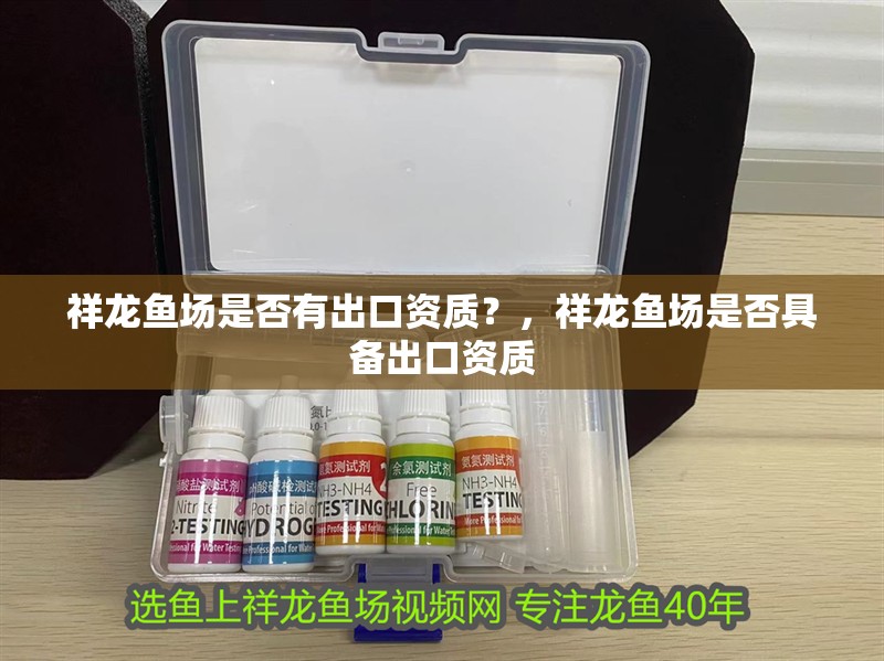 祥龍魚場是否有出口資質(zhì)？，祥龍魚場是否具備出口資質(zhì)