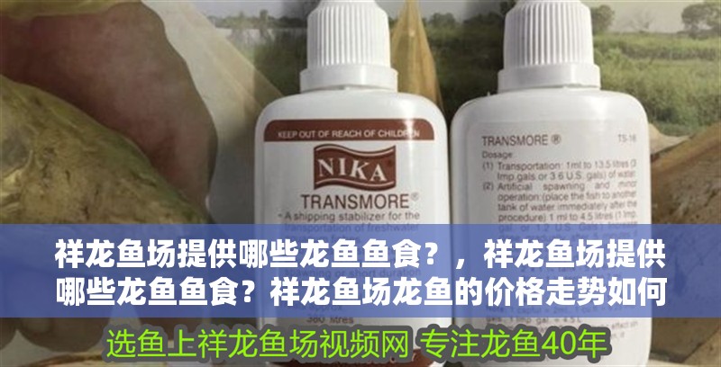 祥龍魚(yú)場(chǎng)提供哪些龍魚(yú)魚(yú)食？，祥龍魚(yú)場(chǎng)提供哪些龍魚(yú)魚(yú)食？祥龍魚(yú)場(chǎng)龍魚(yú)的價(jià)格走勢(shì)如何？