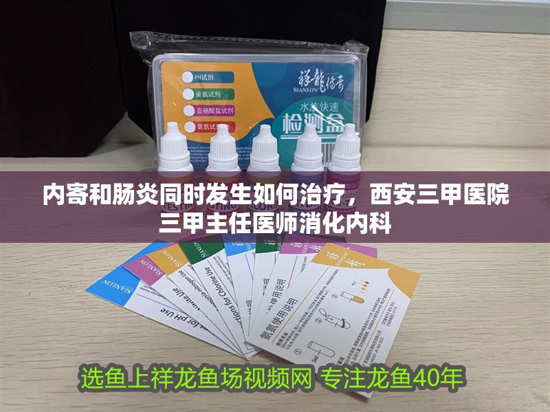 內寄和腸炎同時發生如何治療，西安三甲醫院三甲主任醫師消化內科