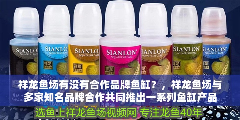 祥龍魚場有沒有合作品牌魚缸？，祥龍魚場與多家知名品牌合作共同推出一系列魚缸產品