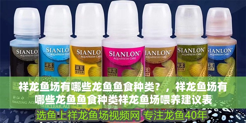 祥龍魚場(chǎng)有哪些龍魚魚食種類？，祥龍魚場(chǎng)有哪些龍魚魚食種類祥龍魚場(chǎng)喂養(yǎng)建議表
