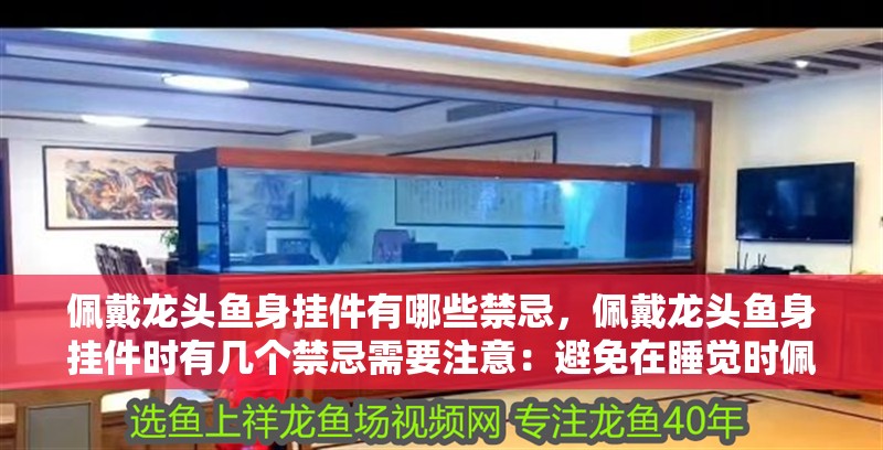 佩戴龍頭魚身掛件有哪些禁忌，佩戴龍頭魚身掛件時有幾個禁忌需要注意：避免在睡覺時佩戴