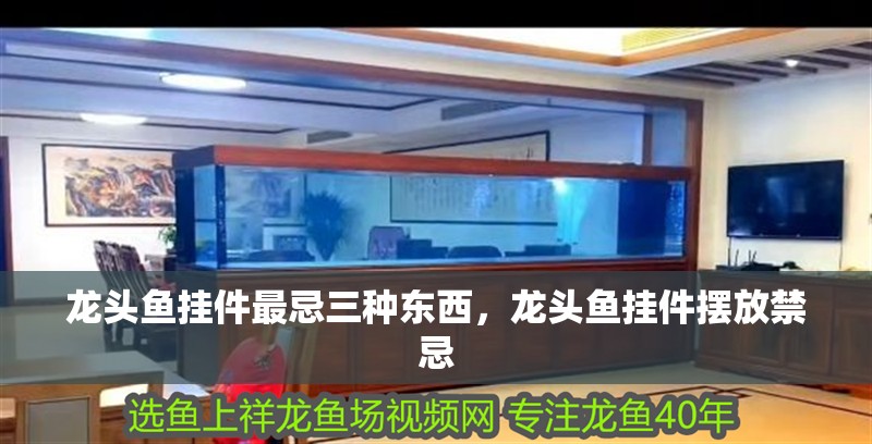 龍頭魚掛件最忌三種東西，龍頭魚掛件擺放禁忌