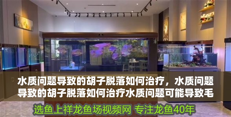 水質問題導致的胡子脫落如何治療，水質問題導致的胡子脫落如何治療水質問題可能導致毛發脫落