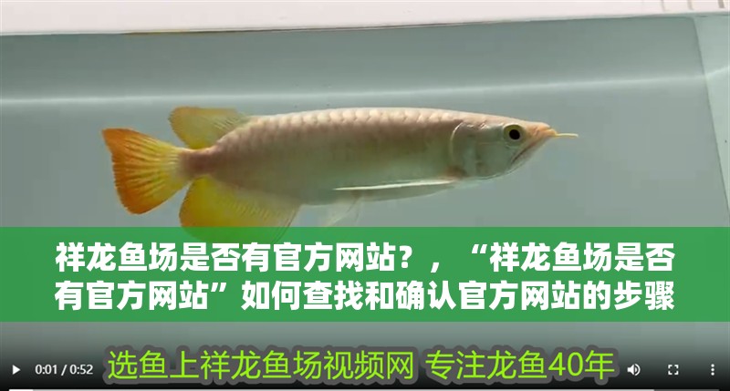 祥龍魚場是否有官方網(wǎng)站？，“祥龍魚場是否有官方網(wǎng)站”如何查找和確認(rèn)官方網(wǎng)站的步驟