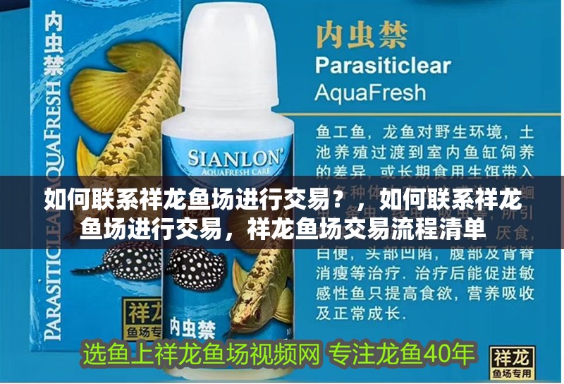 如何聯(lián)系祥龍魚場(chǎng)進(jìn)行交易？，如何聯(lián)系祥龍魚場(chǎng)進(jìn)行交易，祥龍魚場(chǎng)交易流程清單