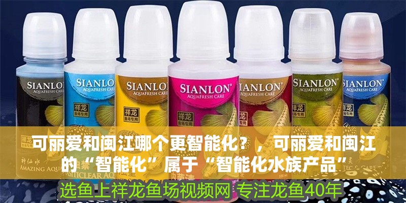 可麗愛和閩江哪個更智能化？，可麗愛和閩江的“智能化”屬于“智能化水族產品”