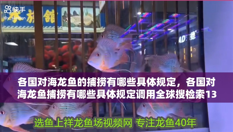 各國對海龍魚的捕撈有哪些具體規定，各國對海龍魚捕撈有哪些具體規定調用全球搜檢索13篇資料