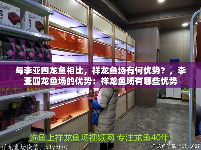 與李亞四龍魚相比，祥龍魚場有何優勢？，李亞四龍魚場的優勢：祥龍魚場有哪些優勢
