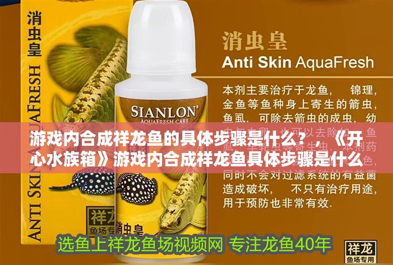 游戲內合成祥龍魚的具體步驟是什么？，《開心水族箱》游戲內合成祥龍魚具體步驟是什么