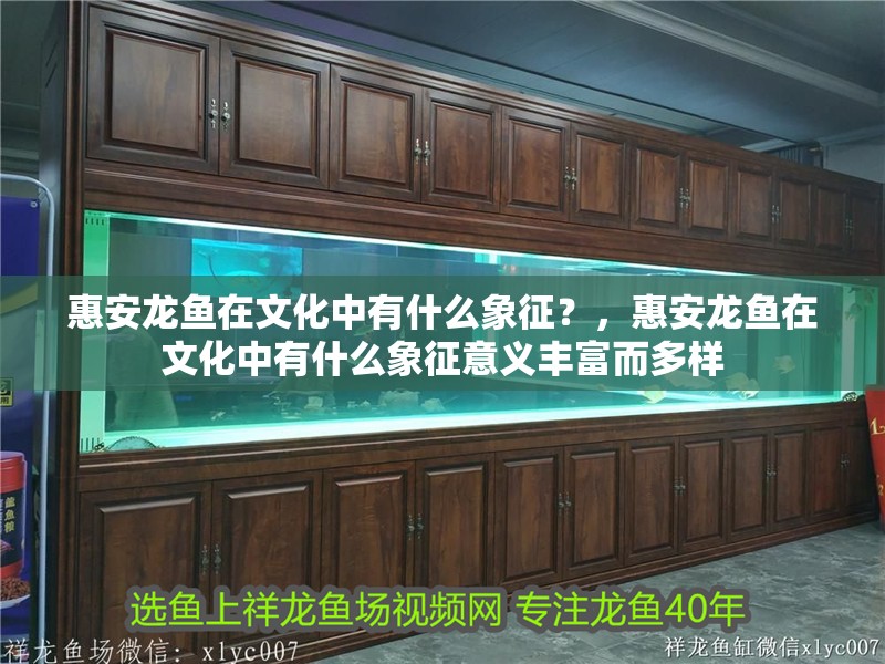 <strong><mark>惠安</mark></strong>龍魚(yú)在文化中有什么象征？，<strong><mark>惠安</mark></strong>龍魚(yú)在文化中有什么象征意義豐富而多樣
