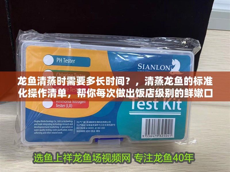 龍魚清蒸時需要多長時間？，清蒸龍魚的標準化操作清單，幫你每次做出飯店級別的鮮嫩口感 龍魚清蒸時需要多長時間？，清蒸龍魚的標準化操作清單，幫你每次做出飯店級別的鮮嫩口感 龍魚百科