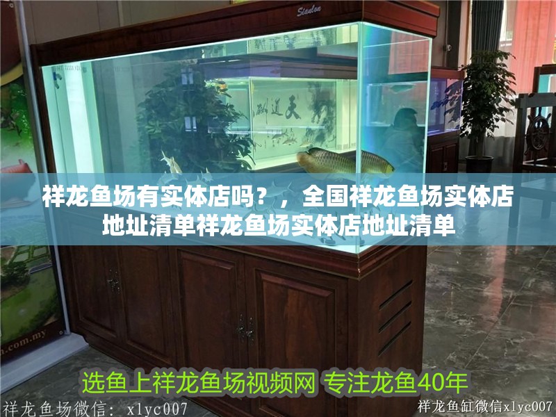 祥龍魚場有實體店嗎？，全國祥龍魚場實體店地址清單祥龍魚場實體店地址清單