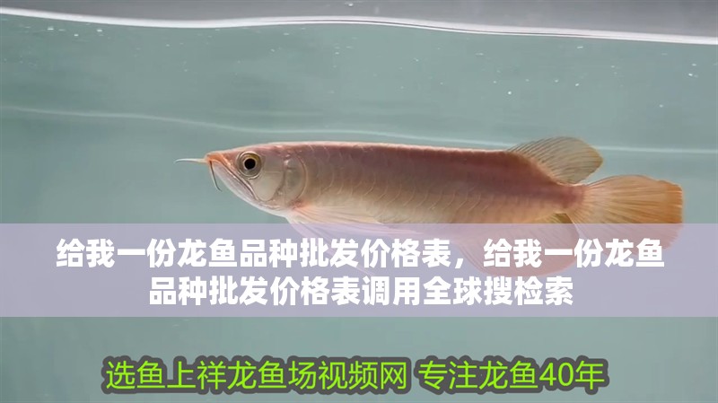 給我一份龍魚品種批發價格表，給我一份龍魚品種批發價格表調用全球搜檢索