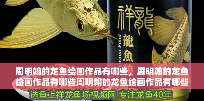 周明翰的龍魚繪畫作品有哪些，周明翰的龍魚繪畫作品有哪些周明翰的龍魚繪畫作品有哪些