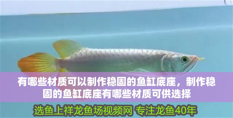 有哪些材質可以制作穩固的魚缸底座，制作穩固的魚缸底座有哪些材質可供選擇