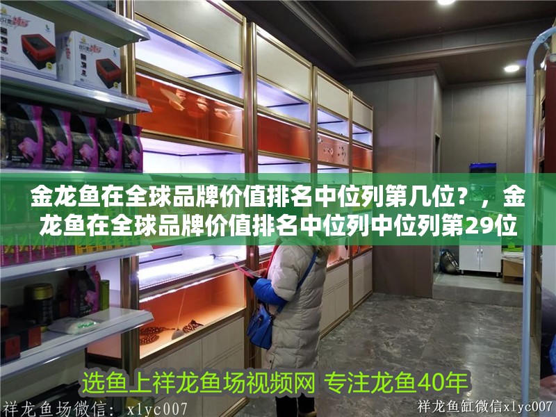 金龍魚在全球品牌價(jià)值排名中位列第幾位？，金龍魚在全球品牌價(jià)值排名中位列中位列第29位