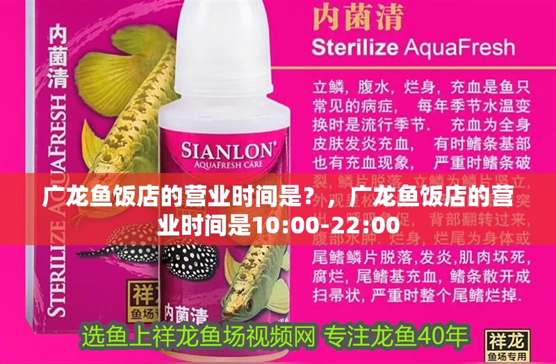 廣龍魚飯店的營業(yè)時(shí)間是？，廣龍魚飯店的營業(yè)時(shí)間是10:00-22:00