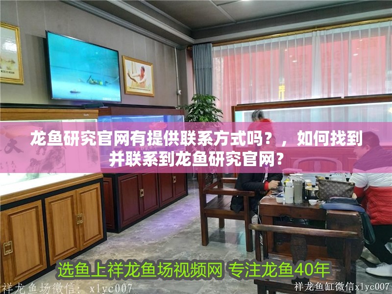 龍魚研究官網有提供聯系方式嗎？，如何找到并聯系到龍魚研究官網？ 龍魚研究官網有提供聯系方式嗎？，如何找到并聯系到龍魚研究官網？ 龍魚百科