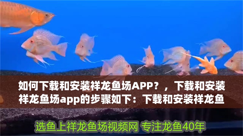如何下載和安裝祥龍魚場APP？，下載和安裝祥龍魚場app的步驟如下：下載和安裝祥龍魚場app的步驟