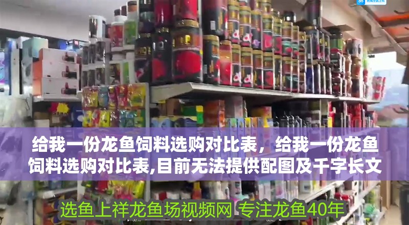 給我一份龍魚飼料選購對比表，給我一份龍魚飼料選購對比表,目前無法提供配圖及千字長文格式的詳細對比表