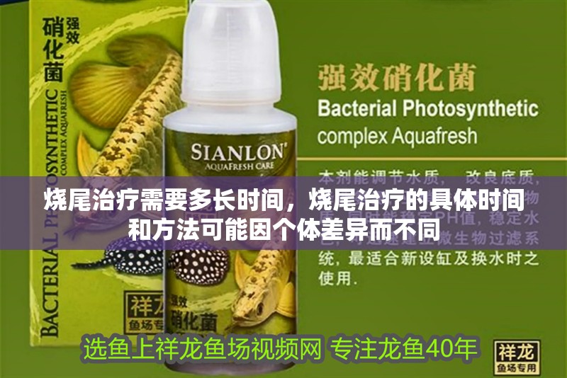 燒尾治療需要多長時間，燒尾治療的具體時間和方法可能因個體差異而不同