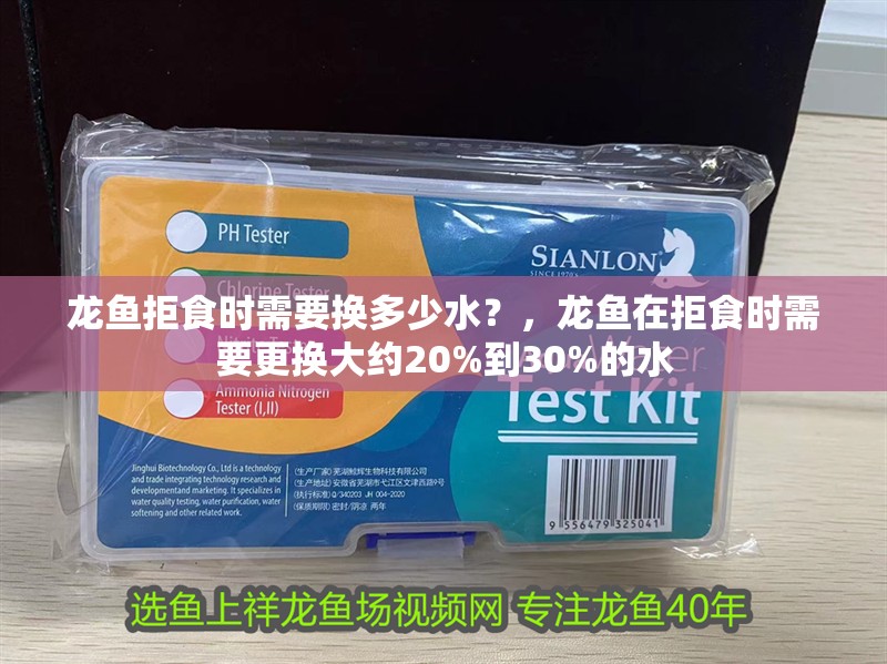 龍魚拒食時(shí)需要換多少水？，龍魚在拒食時(shí)需要更換大約20%到30%的水