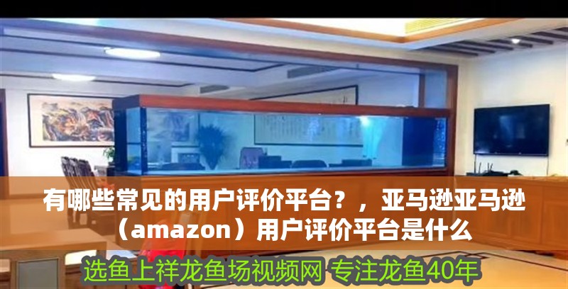 有哪些常見的用戶評價平臺？，亞馬遜亞馬遜（amazon）用戶評價平臺是什么