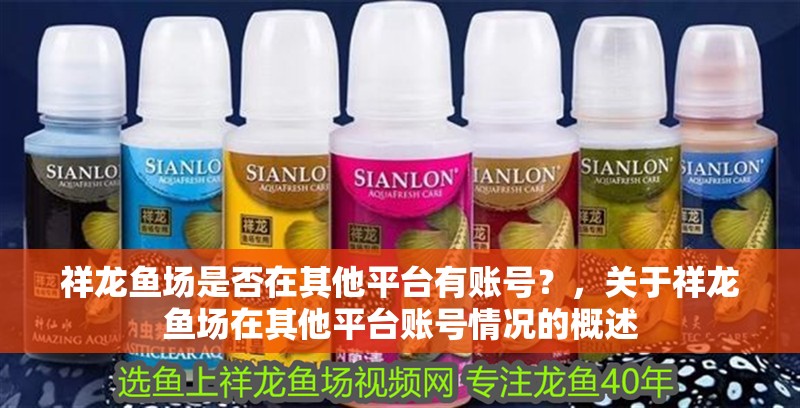 祥龍魚場是否在其他平臺有賬號？，關于祥龍魚場在其他平臺賬號情況的概述