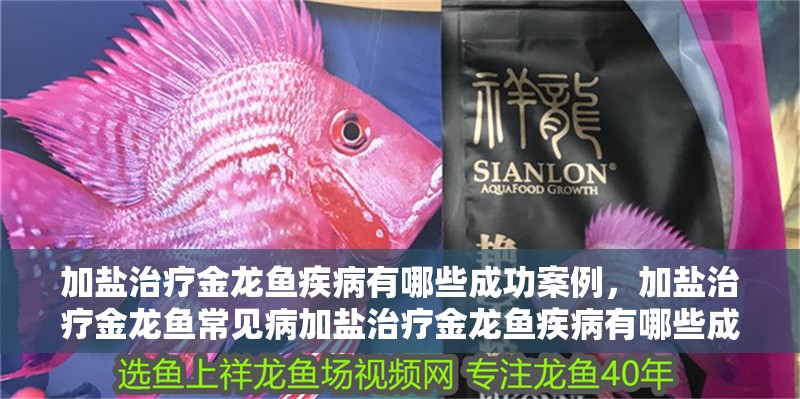 加鹽治療金龍魚疾病有哪些成功案例，加鹽治療金龍魚常見病加鹽治療金龍魚疾病有哪些成功案例 加鹽治療金龍魚疾病有哪些成功案例，加鹽治療金龍魚常見病加鹽治療金龍魚疾病有哪些成功案例 龍魚百科