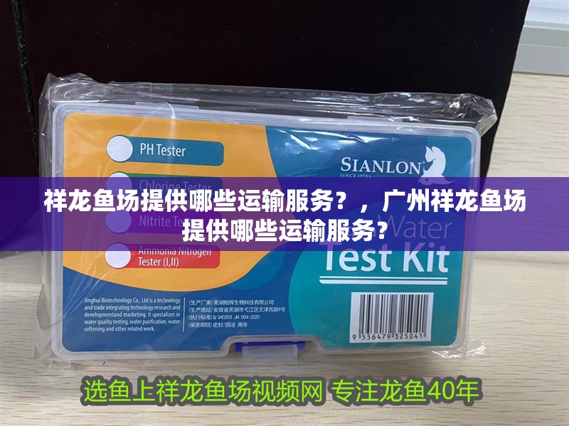祥龍魚場提供哪些運輸服務？，廣州祥龍魚場提供哪些運輸服務？