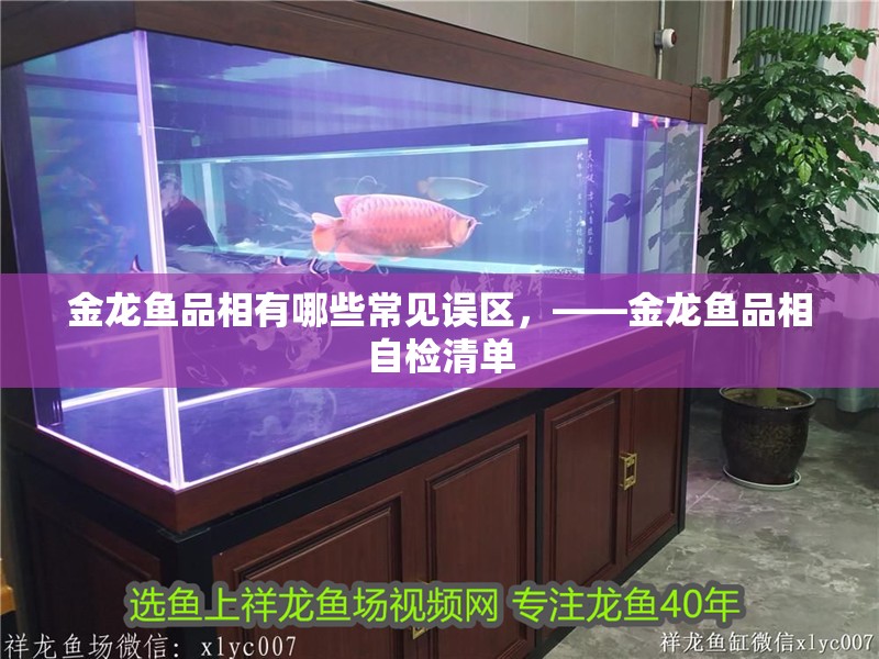 金龍魚品相有哪些常見誤區，——金龍魚品相自檢清單 金龍魚品相有哪些常見誤區，——金龍魚品相自檢清單 龍魚百科